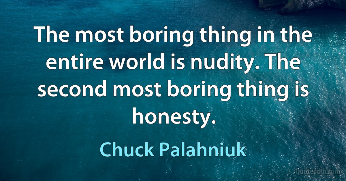 The most boring thing in the entire world is nudity. The second most boring thing is honesty. (Chuck Palahniuk)