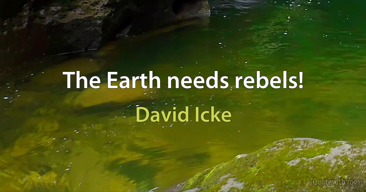 The Earth needs rebels! (David Icke)