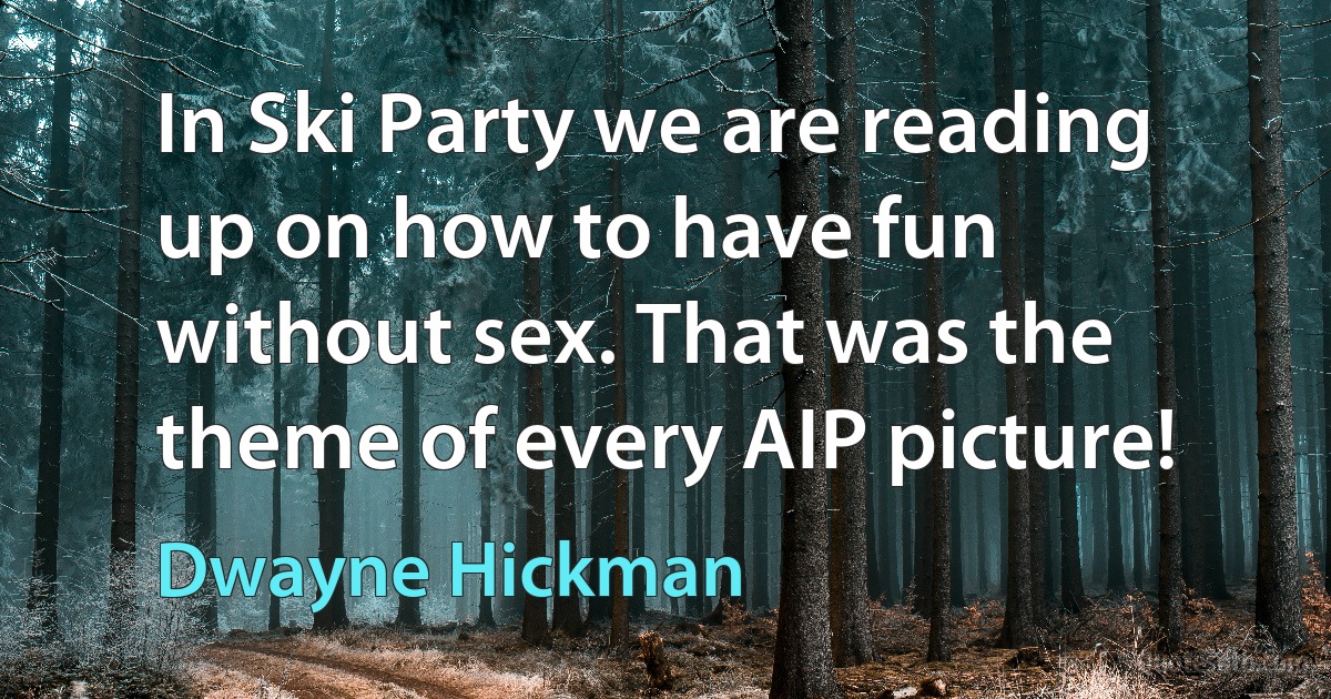 In Ski Party we are reading up on how to have fun without sex. That was the theme of every AIP picture! (Dwayne Hickman)