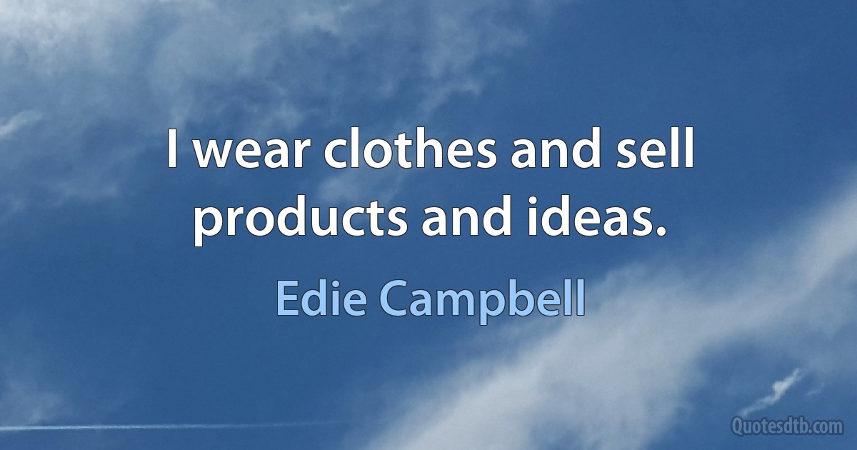 I wear clothes and sell products and ideas. (Edie Campbell)