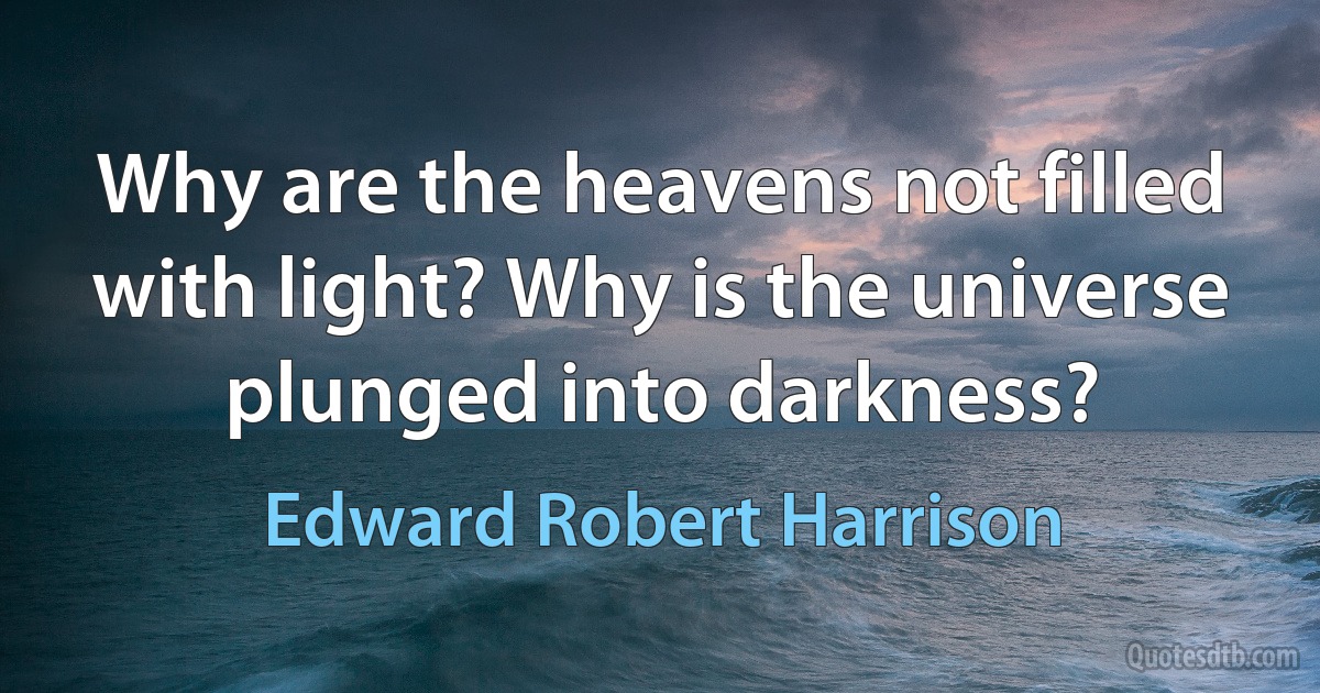 Why are the heavens not filled with light? Why is the universe plunged into darkness? (Edward Robert Harrison)