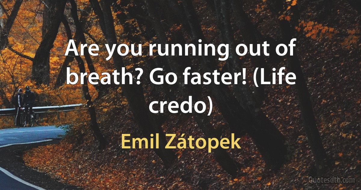 Are you running out of breath? Go faster! (Life credo) (Emil Zátopek)