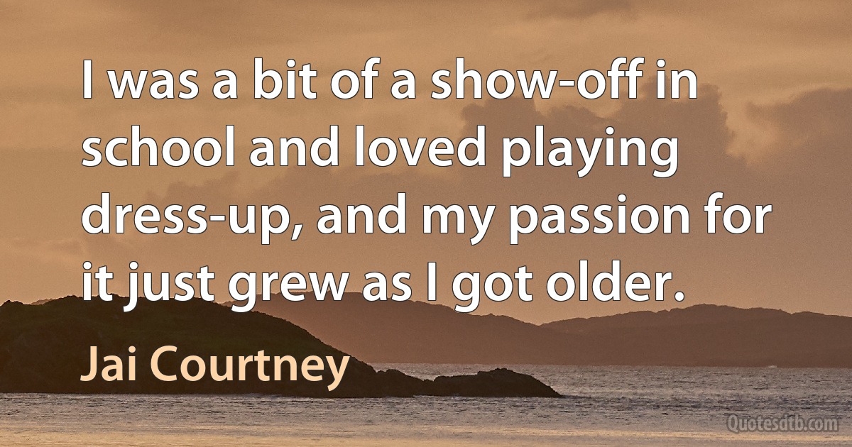 I was a bit of a show-off in school and loved playing dress-up, and my passion for it just grew as I got older. (Jai Courtney)