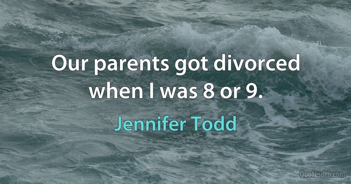 Our parents got divorced when I was 8 or 9. (Jennifer Todd)