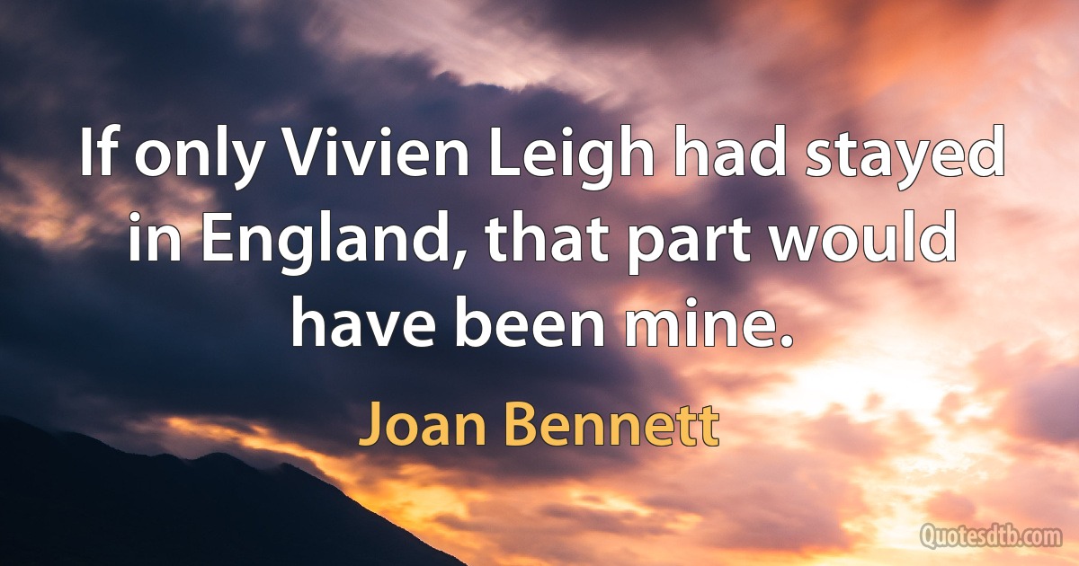 If only Vivien Leigh had stayed in England, that part would have been mine. (Joan Bennett)