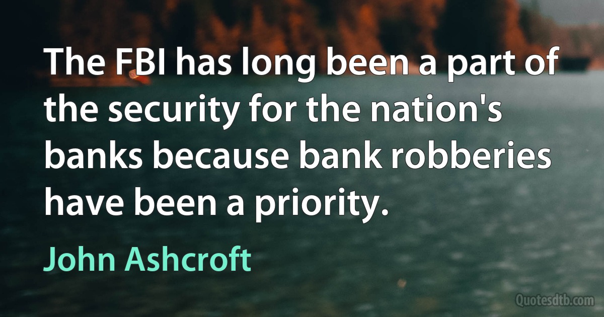 The FBI has long been a part of the security for the nation's banks because bank robberies have been a priority. (John Ashcroft)