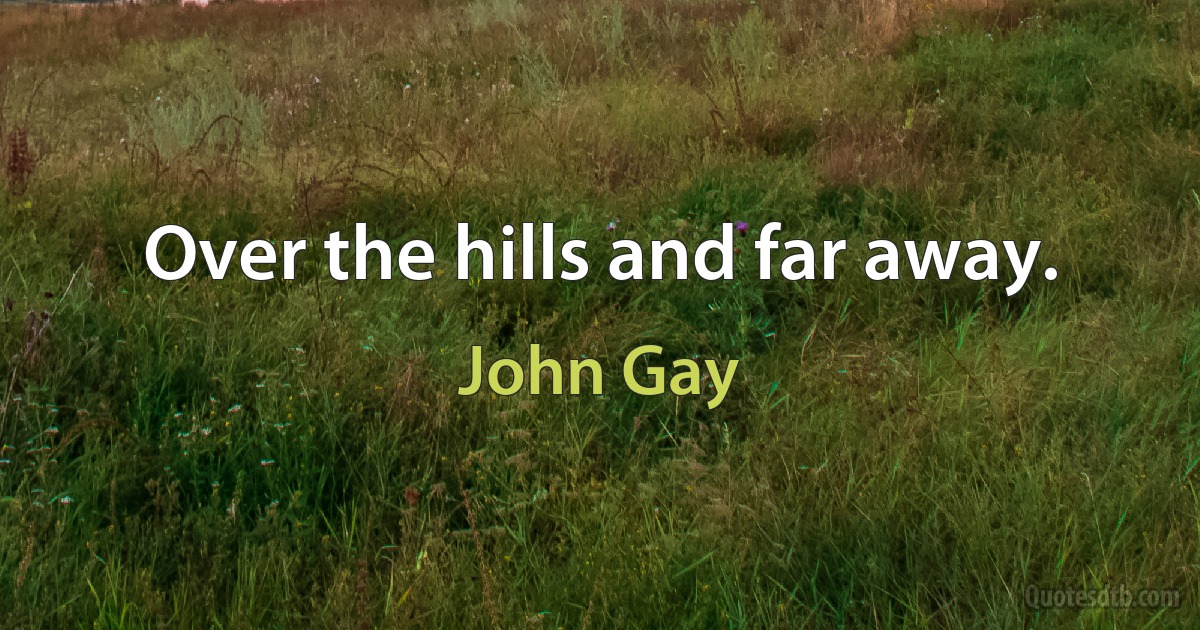 Over the hills and far away. (John Gay)