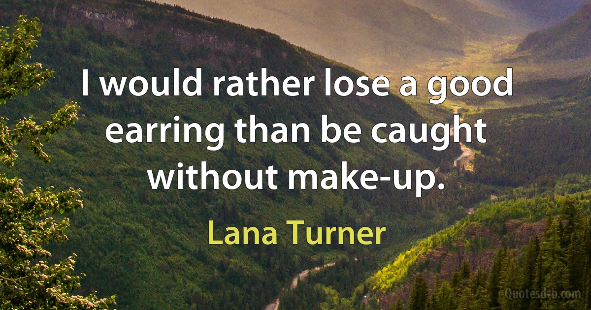 I would rather lose a good earring than be caught without make-up. (Lana Turner)