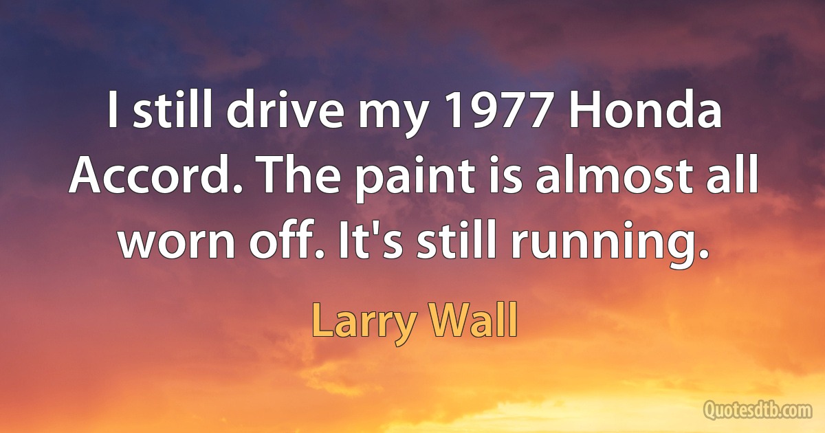 I still drive my 1977 Honda Accord. The paint is almost all worn off. It's still running. (Larry Wall)