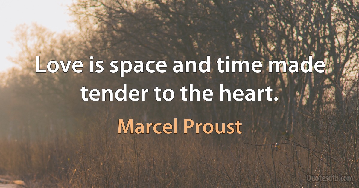 Love is space and time made tender to the heart. (Marcel Proust)