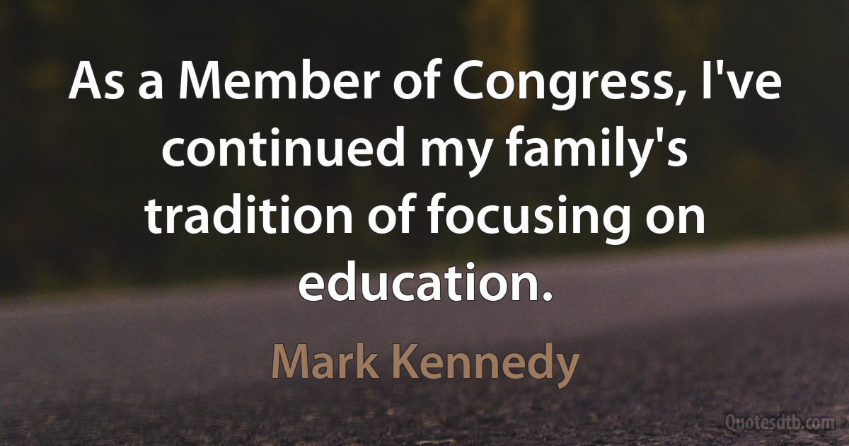 As a Member of Congress, I've continued my family's tradition of focusing on education. (Mark Kennedy)