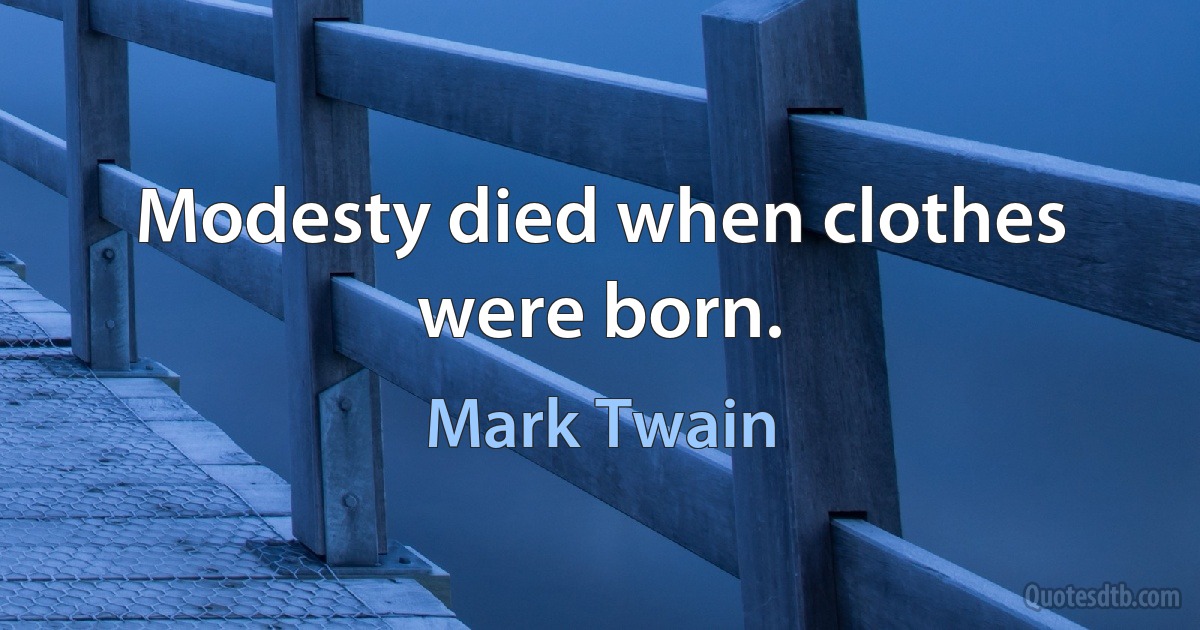 Modesty died when clothes were born. (Mark Twain)