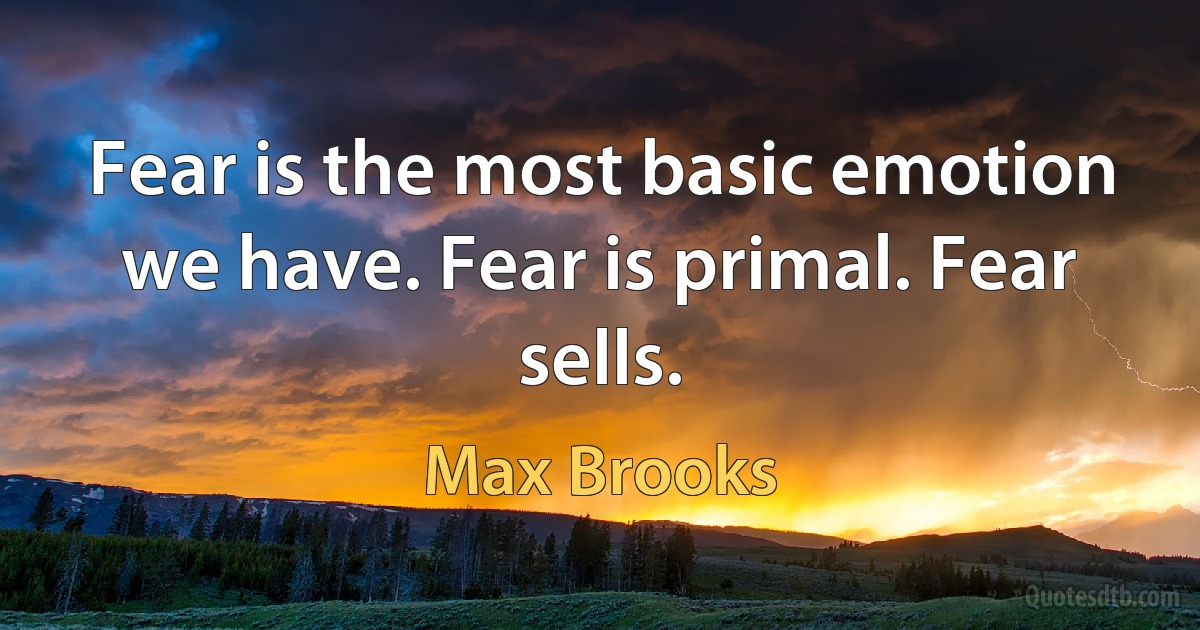 Fear is the most basic emotion we have. Fear is primal. Fear sells. (Max Brooks)