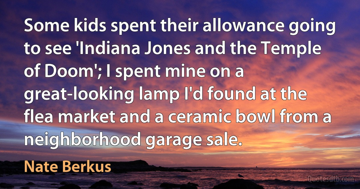 Some kids spent their allowance going to see 'Indiana Jones and the Temple of Doom'; I spent mine on a great-looking lamp I'd found at the flea market and a ceramic bowl from a neighborhood garage sale. (Nate Berkus)