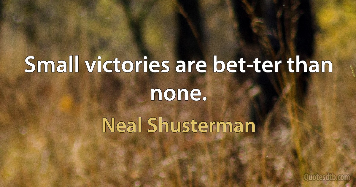 Small victories are bet­ter than none. (Neal Shusterman)