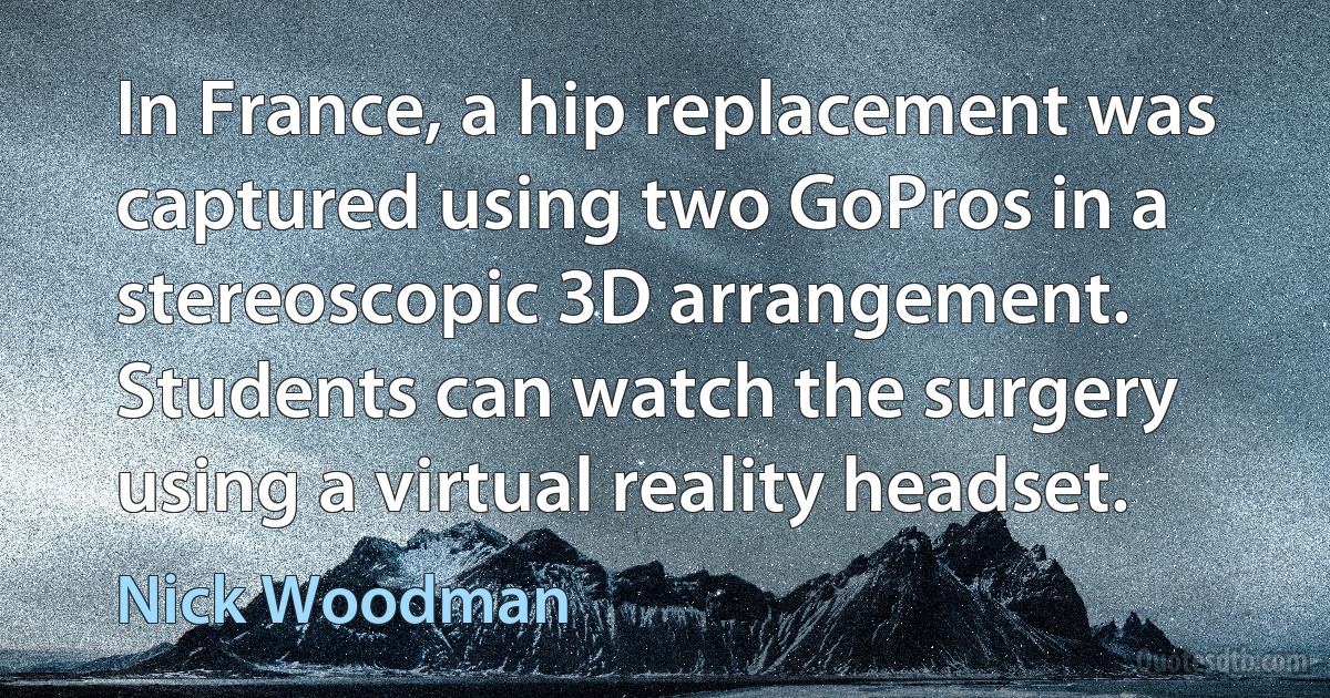 In France, a hip replacement was captured using two GoPros in a stereoscopic 3D arrangement. Students can watch the surgery using a virtual reality headset. (Nick Woodman)