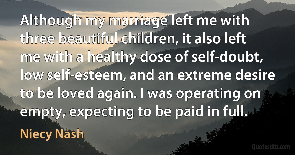 Although my marriage left me with three beautiful children, it also left me with a healthy dose of self-doubt, low self-esteem, and an extreme desire to be loved again. I was operating on empty, expecting to be paid in full. (Niecy Nash)