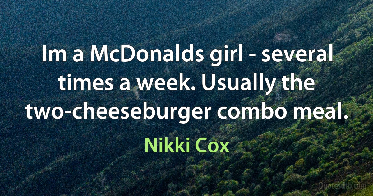 Im a McDonalds girl - several times a week. Usually the two-cheeseburger combo meal. (Nikki Cox)