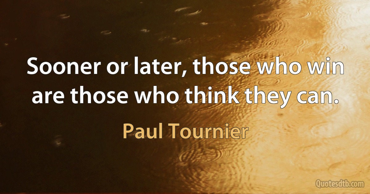 Sooner or later, those who win are those who think they can. (Paul Tournier)