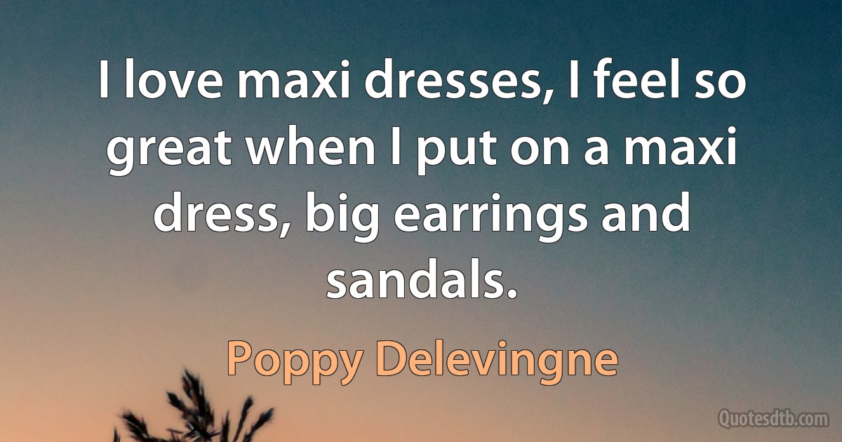 I love maxi dresses, I feel so great when I put on a maxi dress, big earrings and sandals. (Poppy Delevingne)