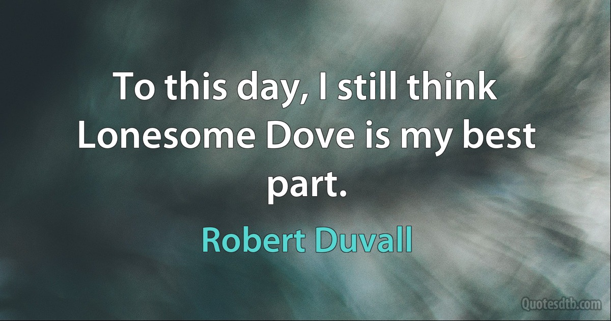 To this day, I still think Lonesome Dove is my best part. (Robert Duvall)