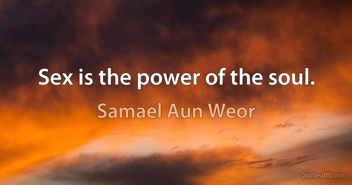 Sex is the power of the soul. (Samael Aun Weor)