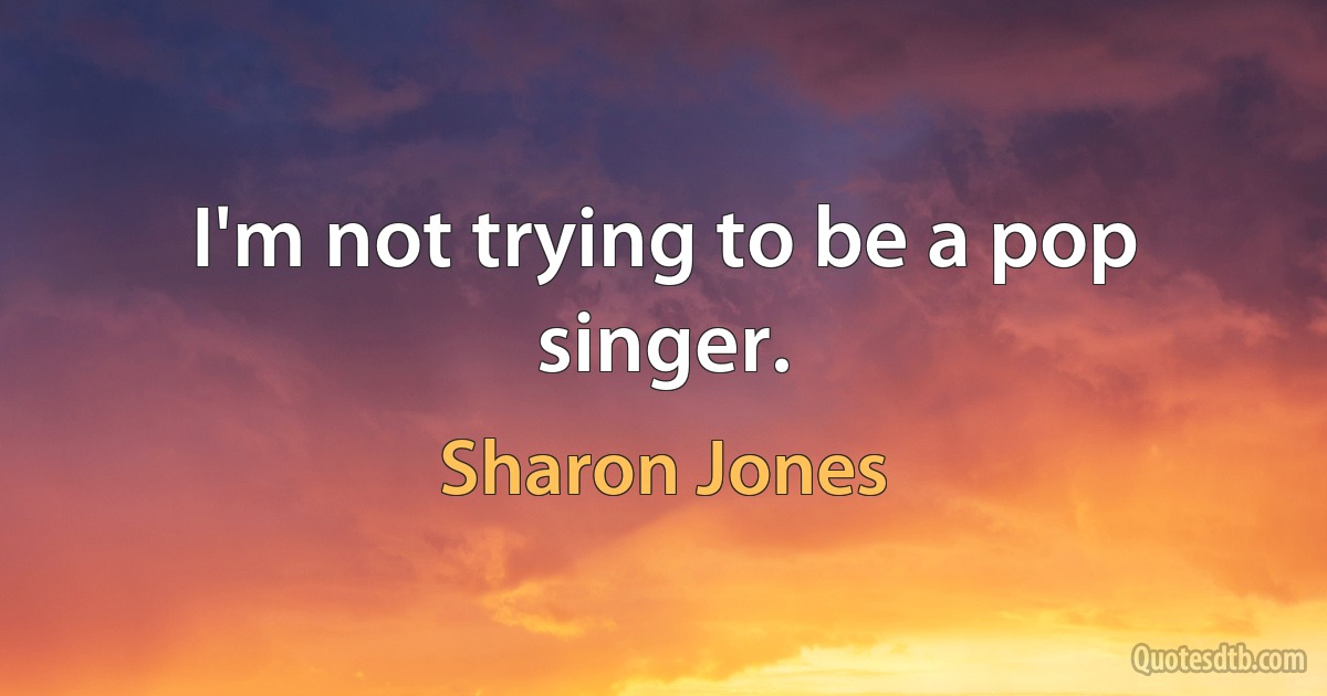 I'm not trying to be a pop singer. (Sharon Jones)