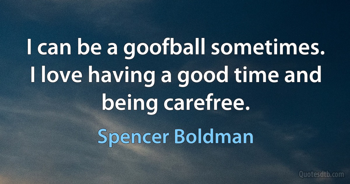 I can be a goofball sometimes. I love having a good time and being carefree. (Spencer Boldman)