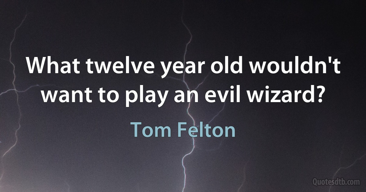 What twelve year old wouldn't want to play an evil wizard? (Tom Felton)