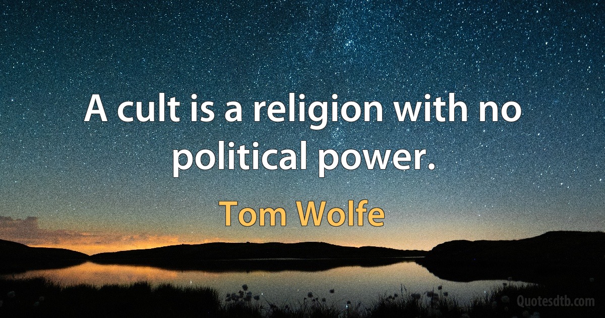 A cult is a religion with no political power. (Tom Wolfe)