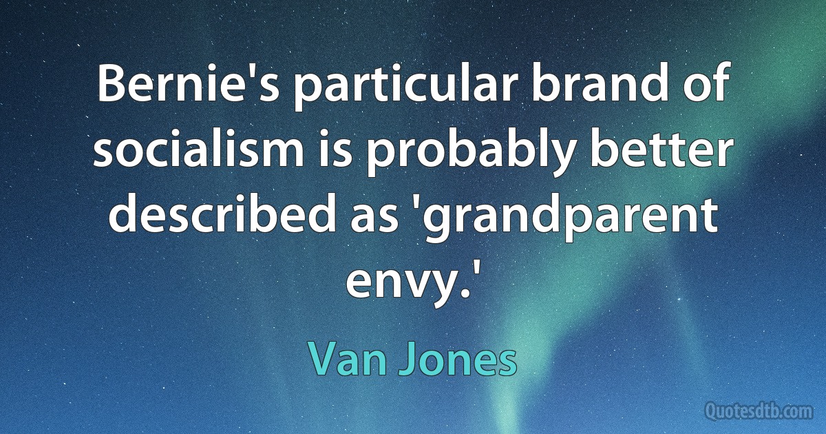 Bernie's particular brand of socialism is probably better described as 'grandparent envy.' (Van Jones)