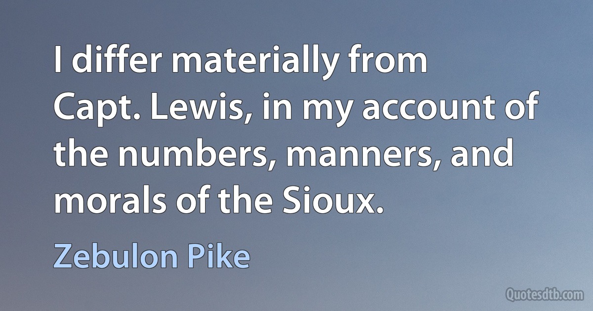 I differ materially from Capt. Lewis, in my account of the numbers, manners, and morals of the Sioux. (Zebulon Pike)