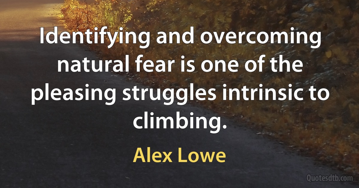 Identifying and overcoming natural fear is one of the pleasing struggles intrinsic to climbing. (Alex Lowe)