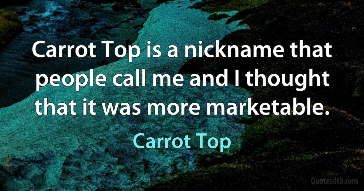 Carrot Top is a nickname that people call me and I thought that it was more marketable. (Carrot Top)