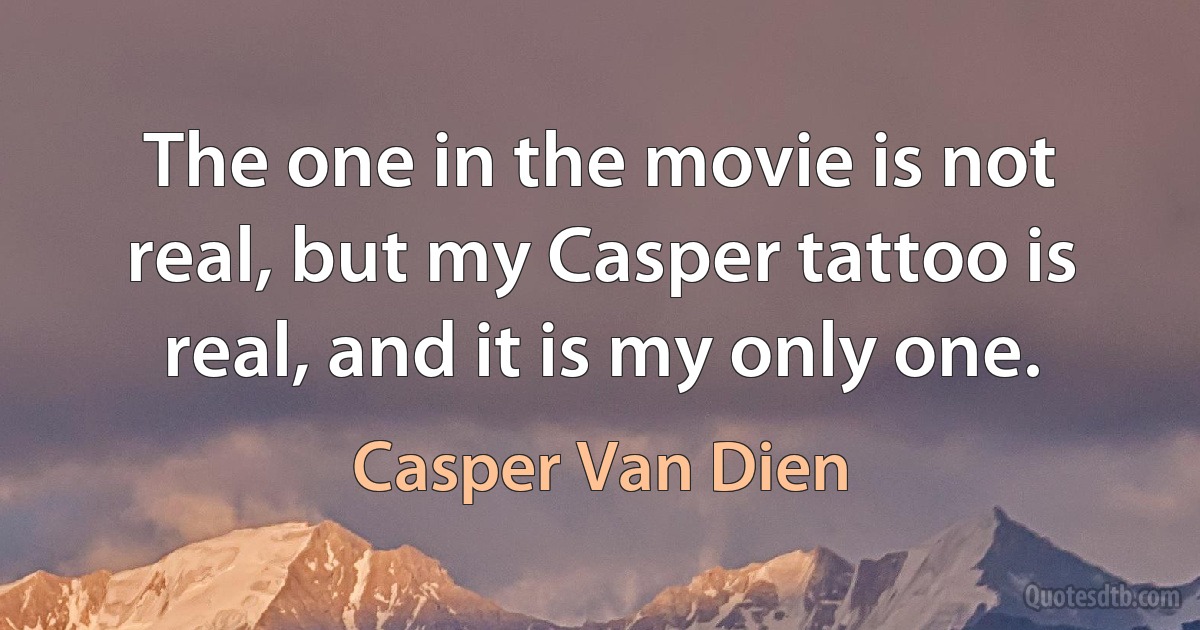 The one in the movie is not real, but my Casper tattoo is real, and it is my only one. (Casper Van Dien)