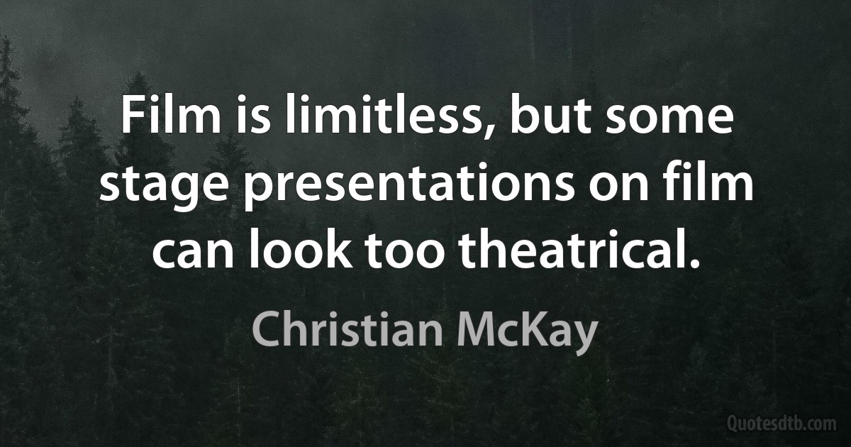 Film is limitless, but some stage presentations on film can look too theatrical. (Christian McKay)