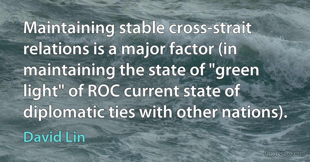 Maintaining stable cross-strait relations is a major factor (in maintaining the state of "green light" of ROC current state of diplomatic ties with other nations). (David Lin)