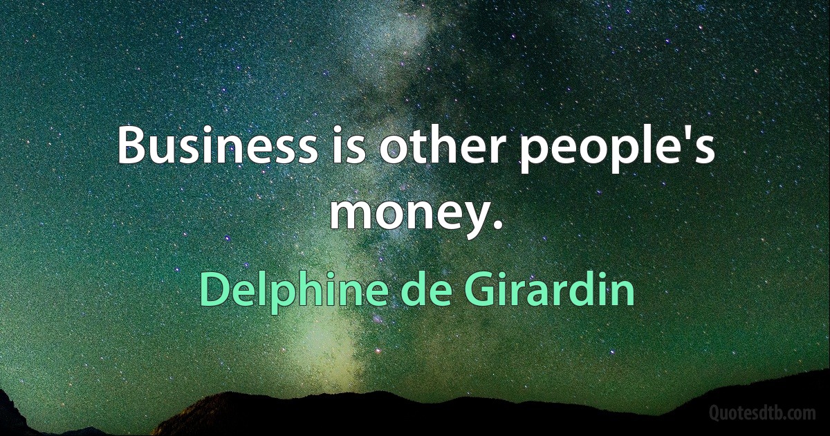 Business is other people's money. (Delphine de Girardin)