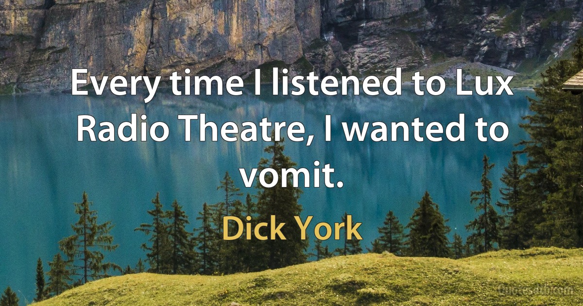 Every time I listened to Lux Radio Theatre, I wanted to vomit. (Dick York)