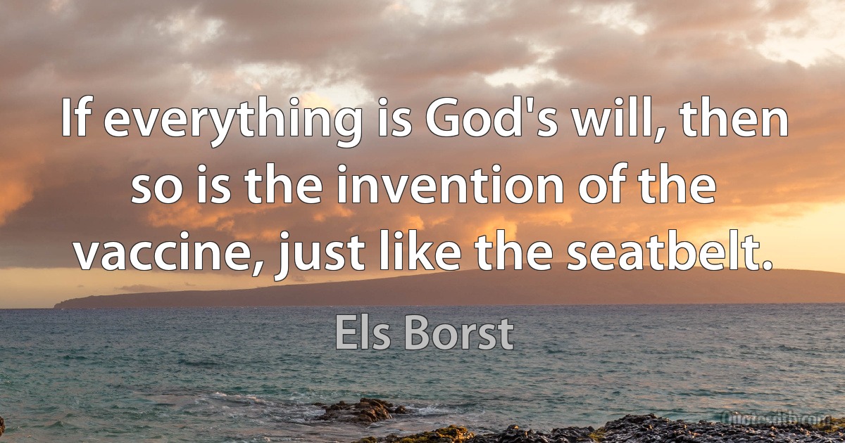 If everything is God's will, then so is the invention of the vaccine, just like the seatbelt. (Els Borst)