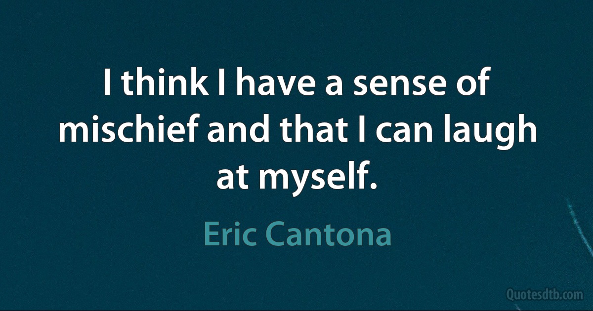 I think I have a sense of mischief and that I can laugh at myself. (Eric Cantona)