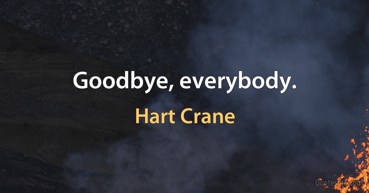 Goodbye, everybody. (Hart Crane)