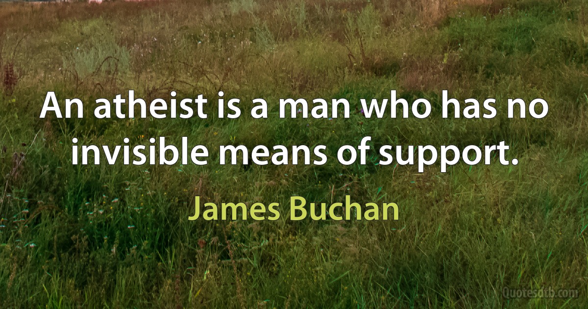 An atheist is a man who has no invisible means of support. (James Buchan)