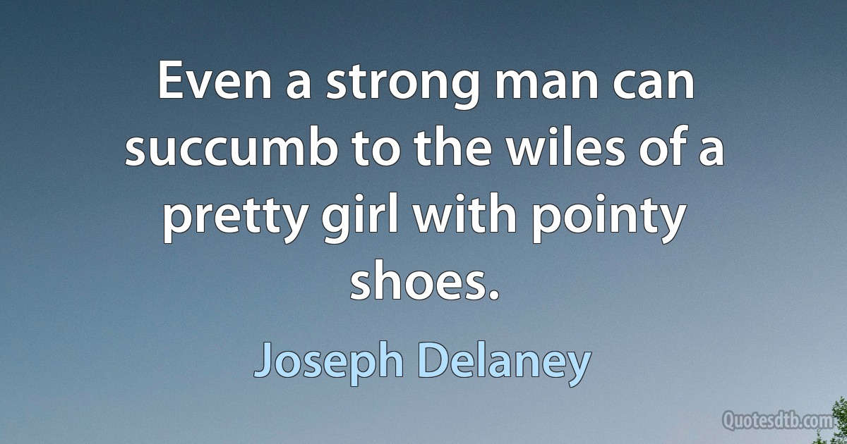 Even a strong man can succumb to the wiles of a pretty girl with pointy shoes. (Joseph Delaney)