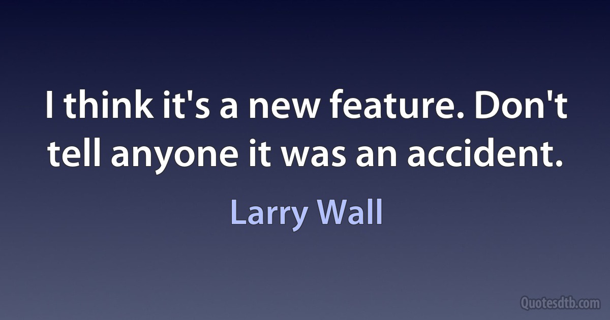 I think it's a new feature. Don't tell anyone it was an accident. (Larry Wall)