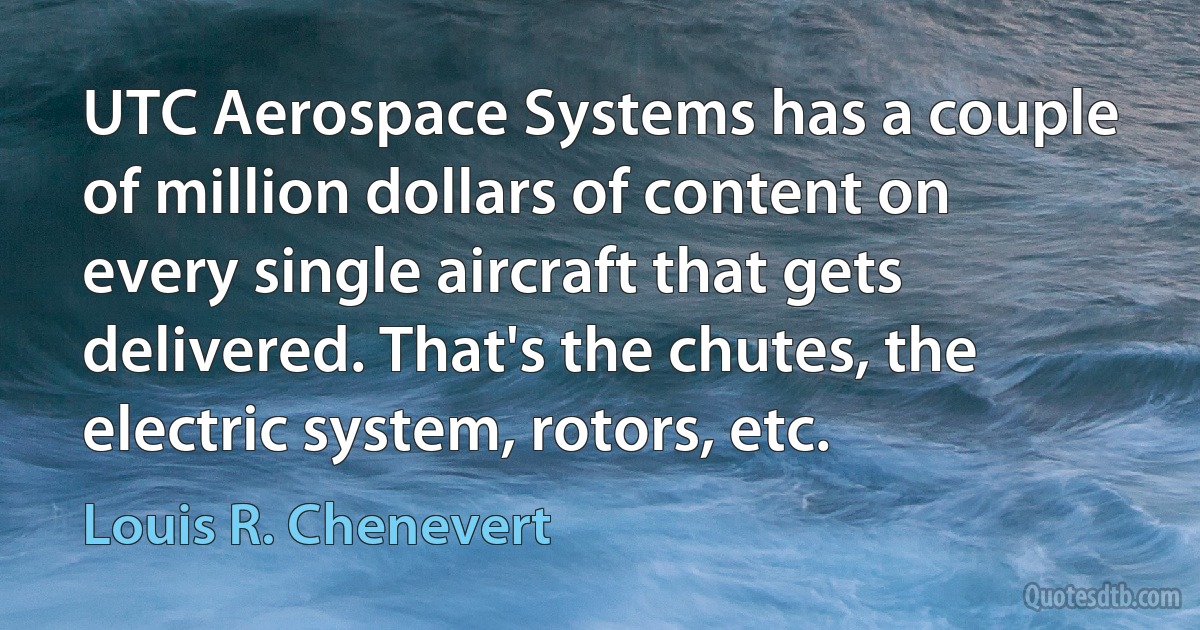 UTC Aerospace Systems has a couple of million dollars of content on every single aircraft that gets delivered. That's the chutes, the electric system, rotors, etc. (Louis R. Chenevert)