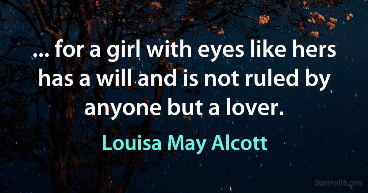 ... for a girl with eyes like hers has a will and is not ruled by anyone but a lover. (Louisa May Alcott)