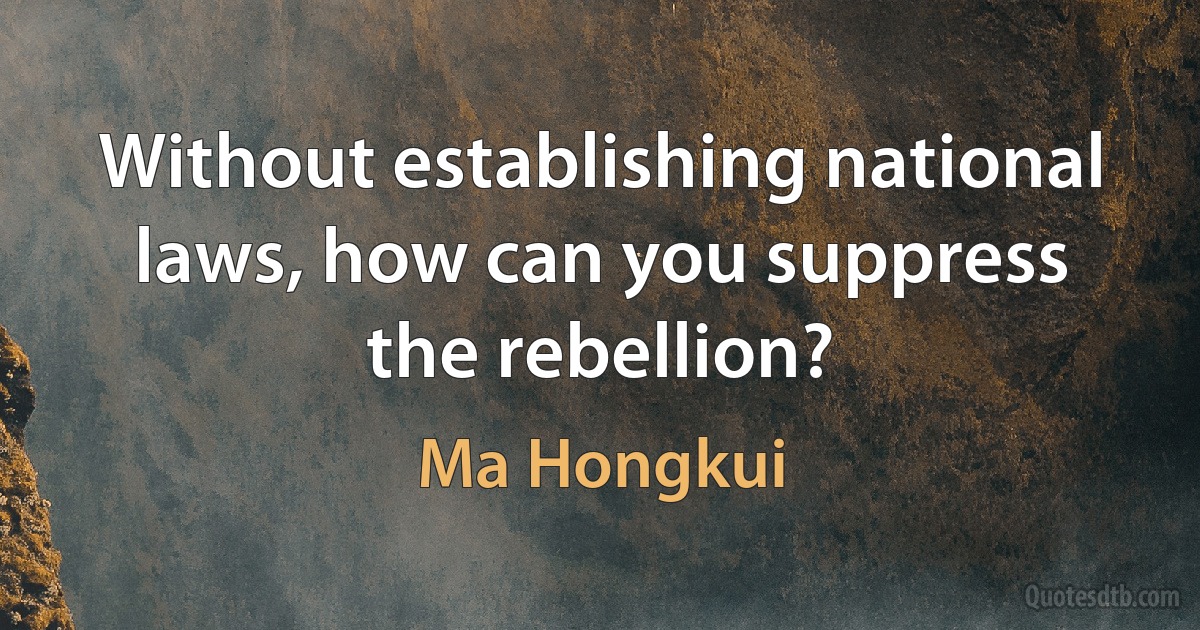 Without establishing national laws, how can you suppress the rebellion? (Ma Hongkui)