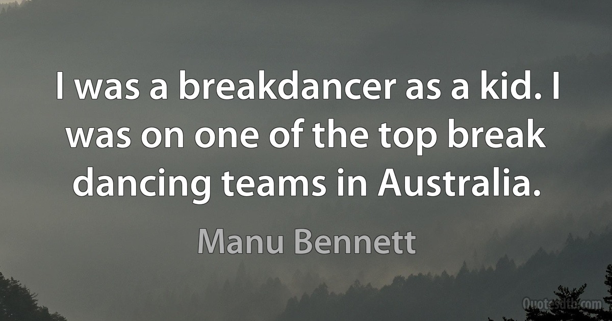 I was a breakdancer as a kid. I was on one of the top break dancing teams in Australia. (Manu Bennett)