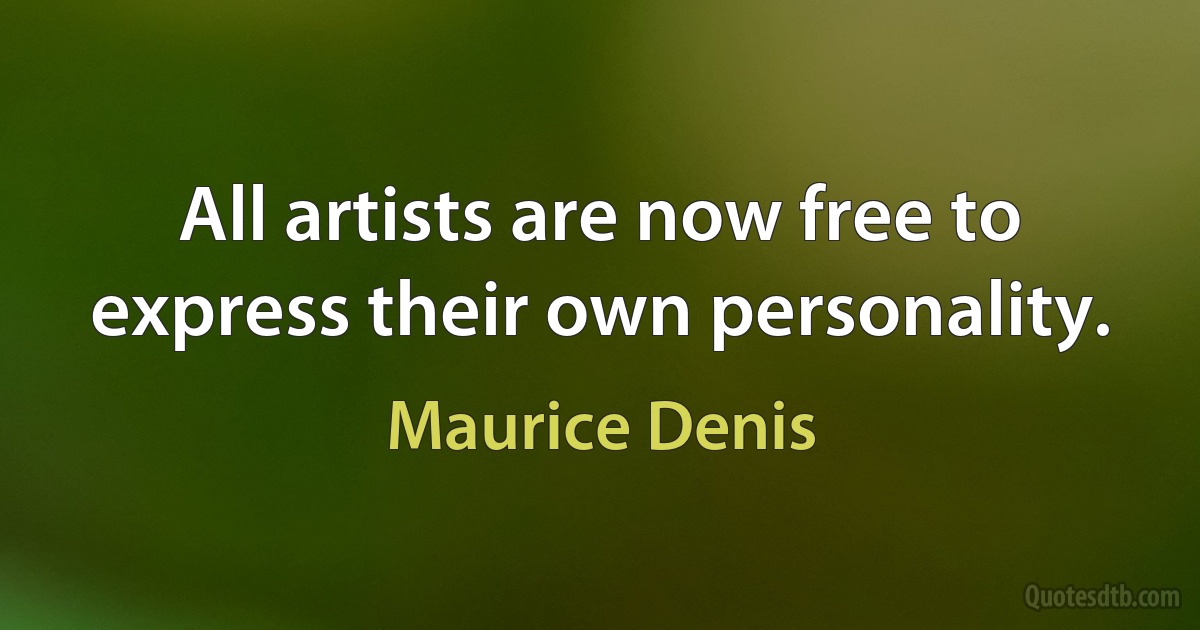 All artists are now free to express their own personality. (Maurice Denis)